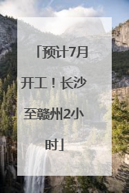 预计7月开工！长沙至赣州2小时