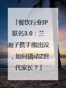 餐饮行业IP联名3.0：兰湘子携手熊出没，如何撬动Z世代家长？
