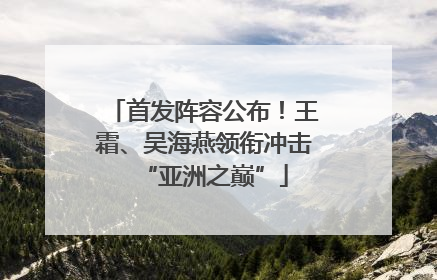 首发阵容公布！王霜、吴海燕领衔冲击“亚洲之巅”
