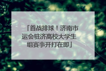 首战排球！济南市运会驻济高校大学生组赛事开打在即