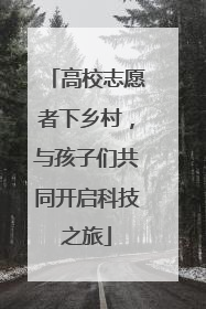 高校志愿者下乡村，与孩子们共同开启科技之旅