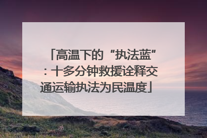 高温下的“执法蓝”：十多分钟救援诠释交通运输执法为民温度