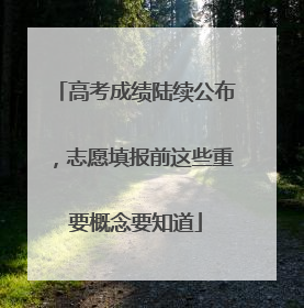 高考成绩陆续公布，志愿填报前这些重要概念要知道