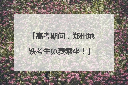 高考期间，郑州地铁考生免费乘坐！