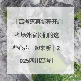高考落幕新程开启 考场外家长们的这些心声一起来听｜2025四川高考