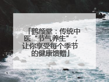 鹤颜堂：传统中医“节气养生”，让你享受每个季节的健康馈赠
