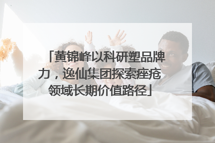 黄锦峰以科研塑品牌力，逸仙集团探索痤疮领域长期价值路径