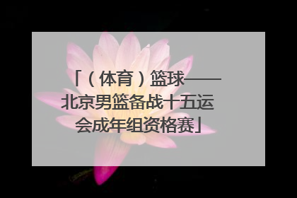 （体育）篮球——北京男篮备战十五运会成年组资格赛