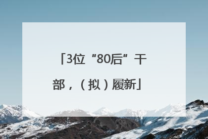3位“80后”干部，（拟）履新