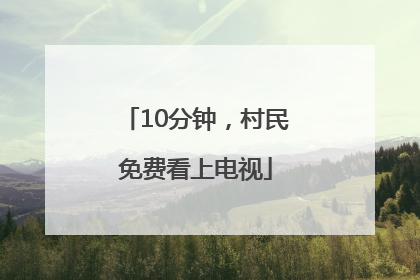 10分钟，村民免费看上电视