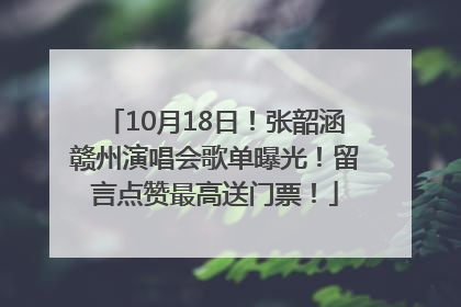 10月18日！张韶涵赣州演唱会歌单曝光！留言点赞最高送门票！