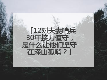 12对夫妻哨兵30年接力值守，是什么让他们坚守在深山孤哨？