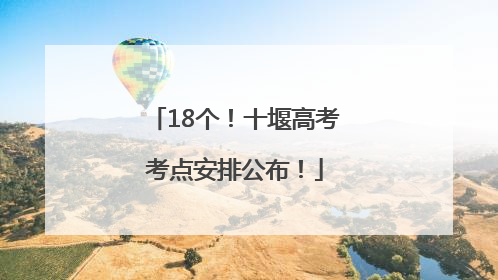 18个！十堰高考考点安排公布！