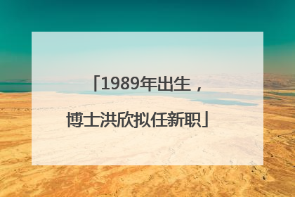 1989年出生，博士洪欣拟任新职