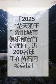 2025“楚天羽王”湖北城市俱乐部赛首站挥拍，近200名球手在黄石同场竞技