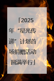 2025年“星光传递”计划首场捐赠活动圆满举行