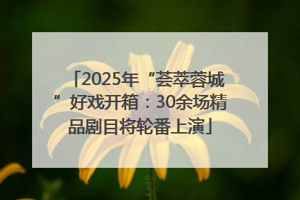 2025年“荟萃蓉城”好戏开箱：30余场精品剧目将轮番上演