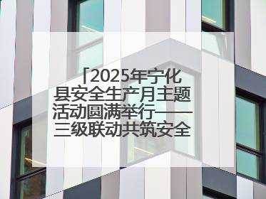 2025年宁化县安全生产月主题活动圆满举行——三级联动共筑安全防线 探索老区安全发展新路径