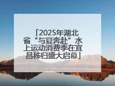 2025年湖北省“与夏奔赴”水上运动消费季在宜昌秭归盛大启幕