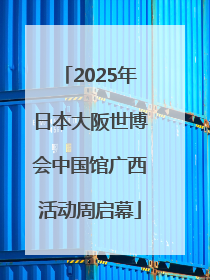 2025年日本大阪世博会中国馆广西活动周启幕