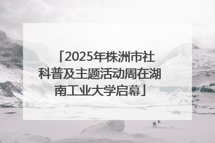 2025年株洲市社科普及主题活动周在湖南工业大学启幕