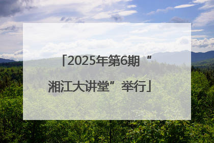 2025年第6期“湘江大讲堂”举行