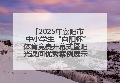 2025年襄阳市中小学生“向阳杯”体育竞赛开幕式暨阳光课间优秀案例展示活动举行