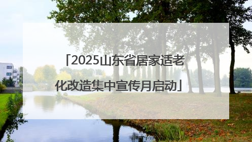 2025山东省居家适老化改造集中宣传月启动