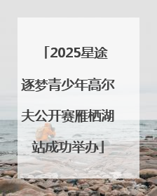 2025星途逐梦青少年高尔夫公开赛雁栖湖站成功举办