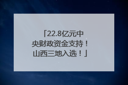 22.8亿元中央财政资金支持！山西三地入选！