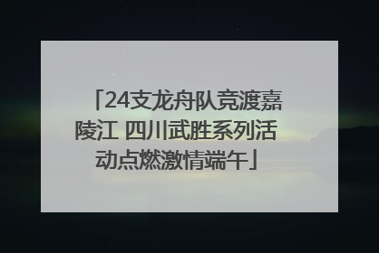 24支龙舟队竞渡嘉陵江 四川武胜系列活动点燃激情端午