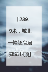 289.9米，城北一幢超高层建筑封顶