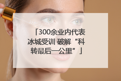 300余业内代表冰城受训 破解“科转最后一公里”