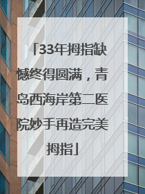 33年拇指缺憾终得圆满，青岛西海岸第二医院妙手再造完美拇指