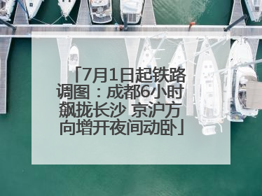 7月1日起铁路调图：成都6小时飙拢长沙 京沪方向增开夜间动卧