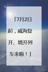 7月2日起，威海复开、增开列车来啦！