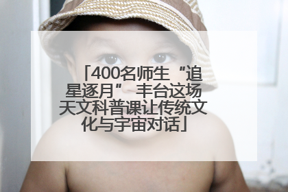 400名师生“追星逐月” 丰台这场天文科普课让传统文化与宇宙对话