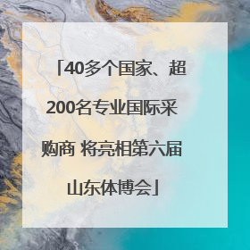 40多个国家、超200名专业国际采购商 将亮相第六届山东体博会