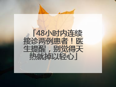 48小时内连续接诊两例患者！医生提醒，别觉得天热就掉以轻心