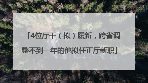 4位厅干（拟）履新，跨省调整不到一年的他拟任正厅新职