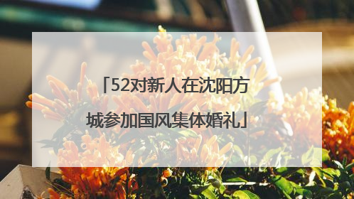 52对新人在沈阳方城参加国风集体婚礼