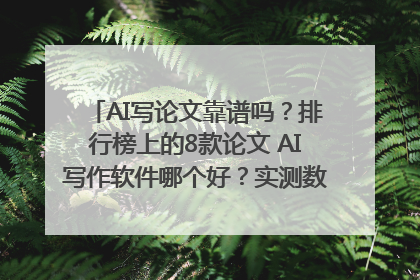 AI写论文靠谱吗？排行榜上的8款论文 AI写作软件哪个好？实测数据告诉你答案！