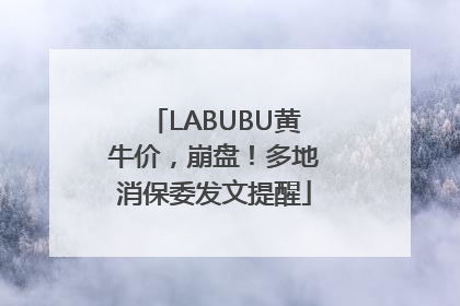 LABUBU黄牛价，崩盘！多地消保委发文提醒
